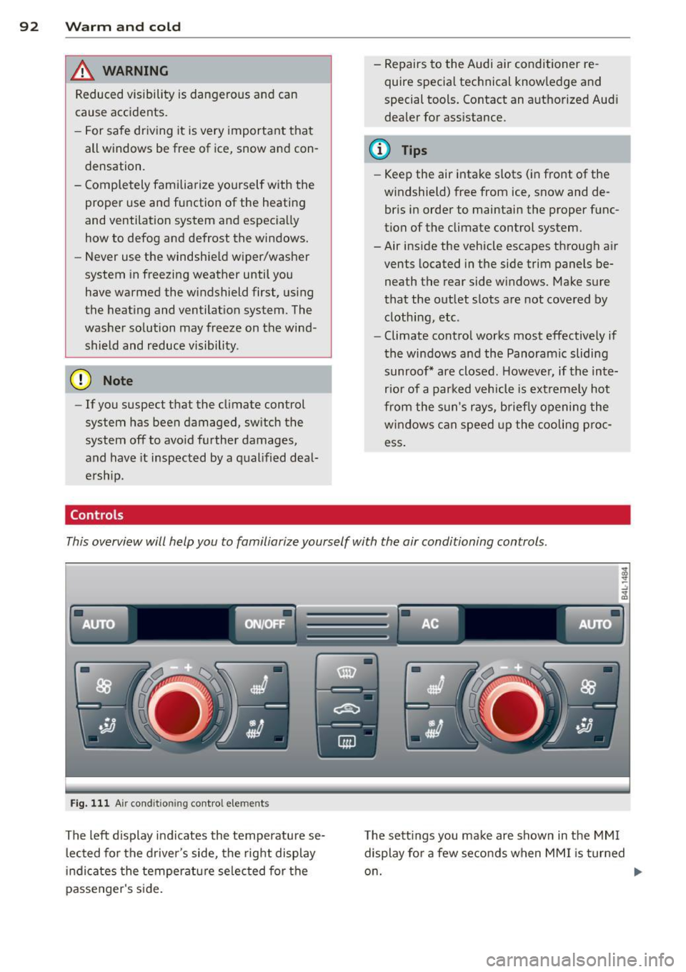 AUDI Q7 2013  Owner´s Manual 92  Warm  and cold 
A WARNING 
Reduced  visibility  is dangerous  and  can 
cause  acci dents. 
-
- For safe  dr iv ing  it  is very  important  that 
all windows  be  free  of  ice,  snow  and  con­