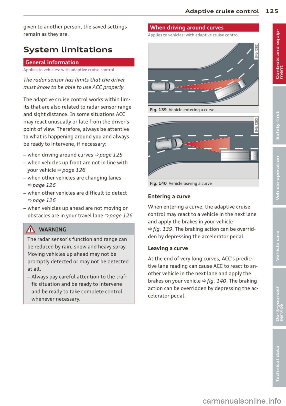 AUDI Q7 2014 Owner´s Manual given to another person, the saved settings remain as they are .
System limitations
General information
Applies to vehicles: with adaptive cruise co ntrol
The radar sensor has limit AUDI Q7 2014 Owner´s Manual given to another person, the saved settings remain as they are .
System limitations
General information
Applies to vehicles: with adaptive cruise co ntrol
The radar sensor has limit