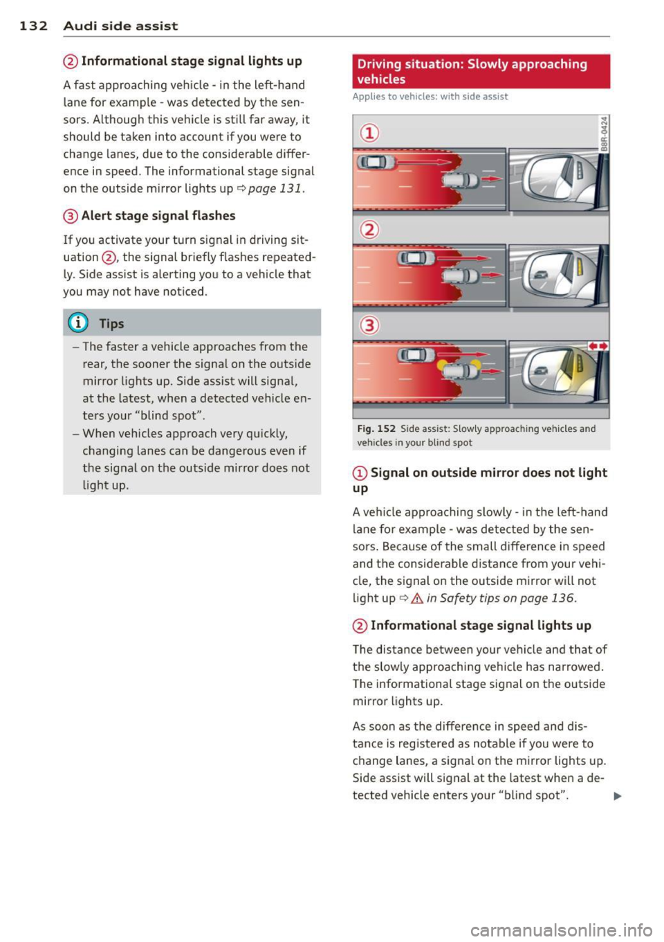 AUDI Q7 2014  Owner´s Manual 132  Audi side  assist 
@ Informational  stage  signal lights  up 
A fast  approaching  veh icle  - in the  left-hand 
l ane  for  examp le  - was  detected  by  the sen­
sors . Although  this  vehic