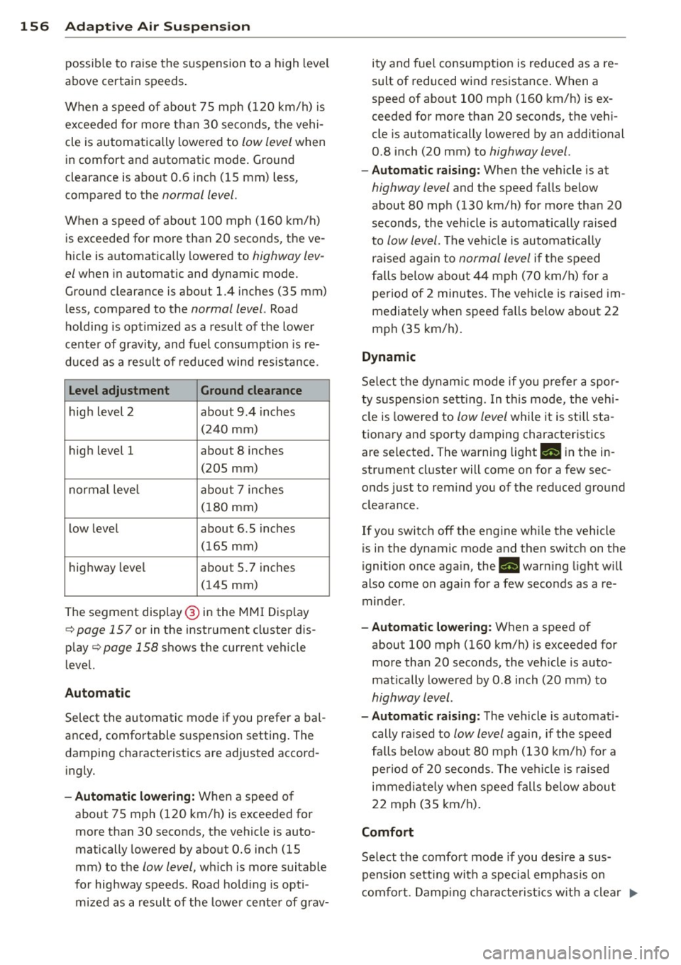 AUDI Q7 2014  Owner´s Manual 156  Adapti ve  Air  Susp en sion 
possible  to  raise the  suspension  to  a h igh  level 
above certain  speeds . 
When  a speed of  about  75  mph  (120  km/h)  is 
exceeded  for  more  than  30  s
