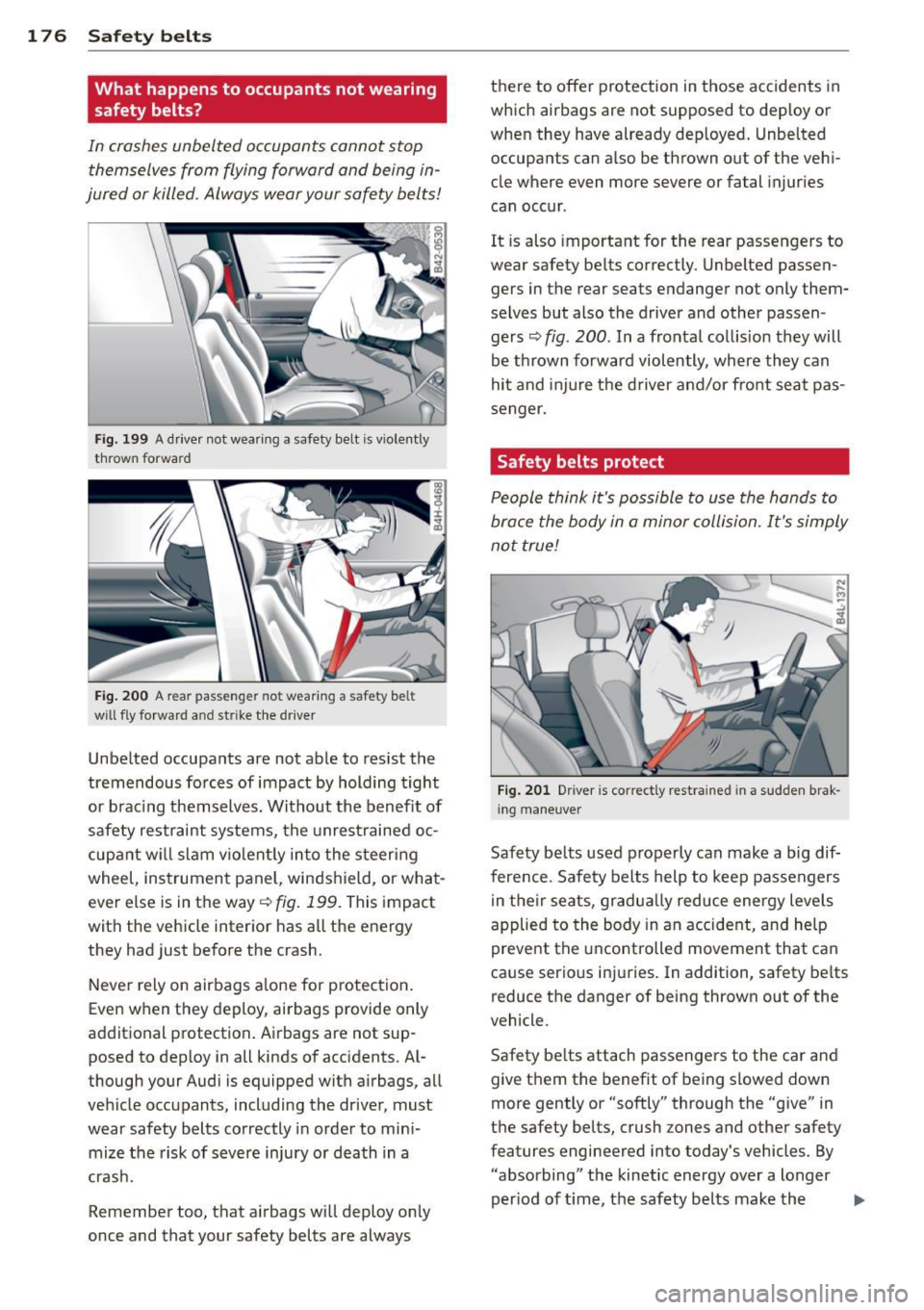 AUDI Q7 2014  Owner´s Manual 176  Safety  belts 
What  happens  to  occupants  not  wearing 
safety  belts? 
In  crashes  unbelted  occupants  cannot  stop themselves  from  flying  forward  and  being  in­
jured  or killed.  Al