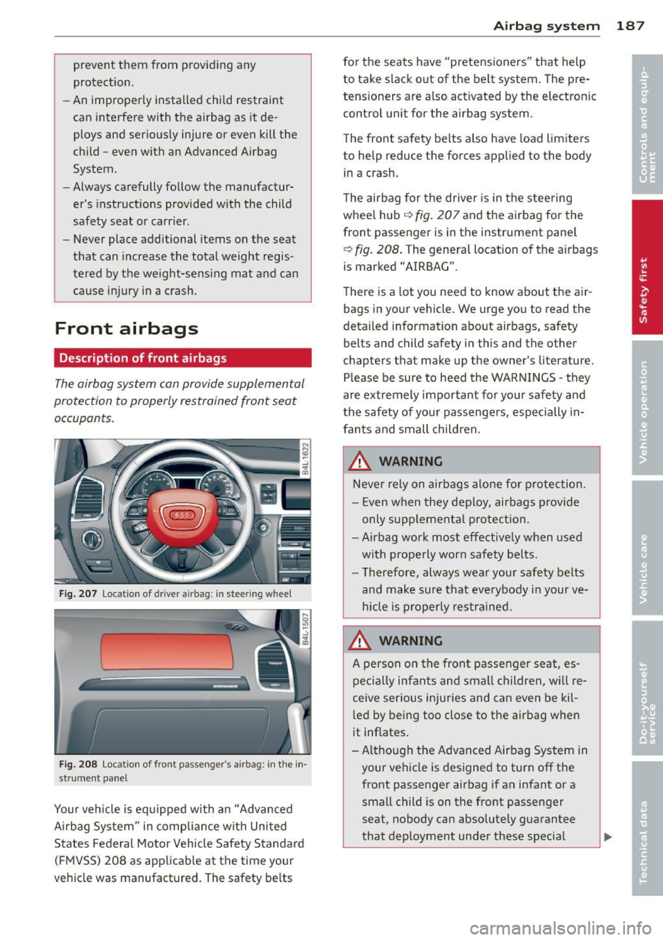 AUDI Q7 2014  Owner´s Manual prevent  them  from  providing  any 
protection. 
- An improperly  installed  child  restraint 
can  interfere  with  the  airbag  as  it  de­
ploys  and  seriously  injure  or  even  kill  the 
chil