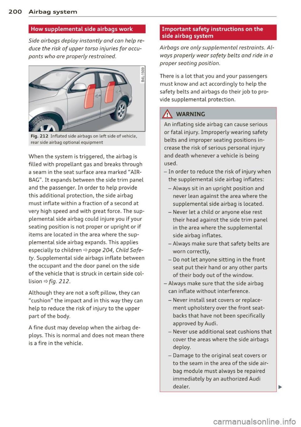 AUDI Q7 2014 Owner´s Manual 200 Airbag system
How supplemental side airbags work
Side airbags deploy instantly and con help re
duce the risk of upper torso injuries for occu
pants who ore properly restrai AUDI Q7 2014 Owner´s Manual 200 Airbag system
How supplemental side airbags work
Side airbags deploy instantly and con help re
duce the risk of upper torso injuries for occu
pants who ore properly restrai