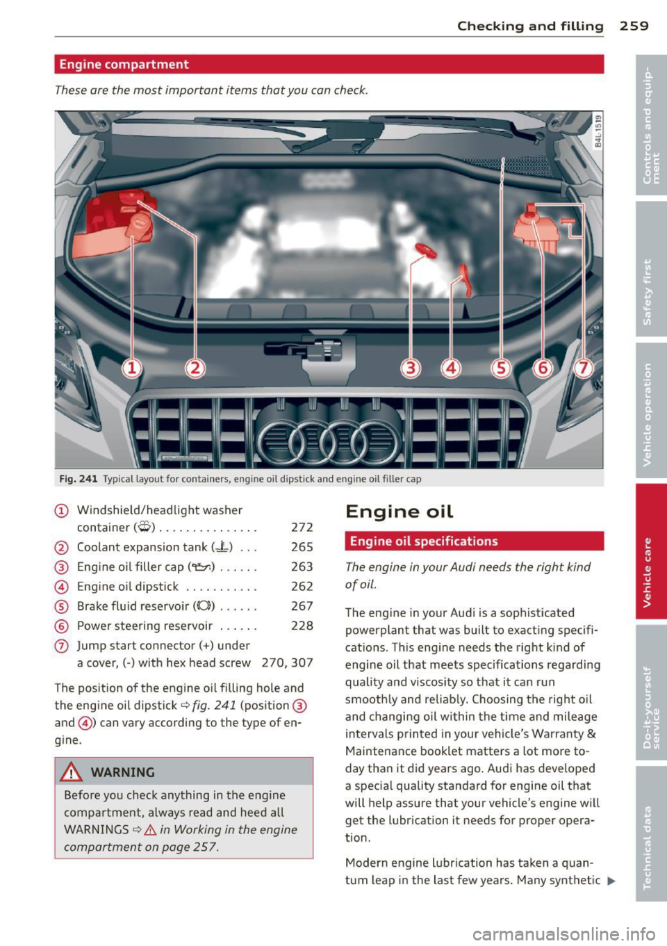 AUDI Q7 2014 Owner´s Manual Checking and fillin g 259
Engine compartment
These are the most important items that you can check .
Fig. 2 41 Typ ical layout for conta iners, e ngin e oi l dipst ick and engine oi l AUDI Q7 2014 Owner´s Manual Checking and fillin g 259
Engine compartment
These are the most important items that you can check .
Fig. 2 41 Typ ical layout for conta iners, e ngin e oi l dipst ick and engine oi l