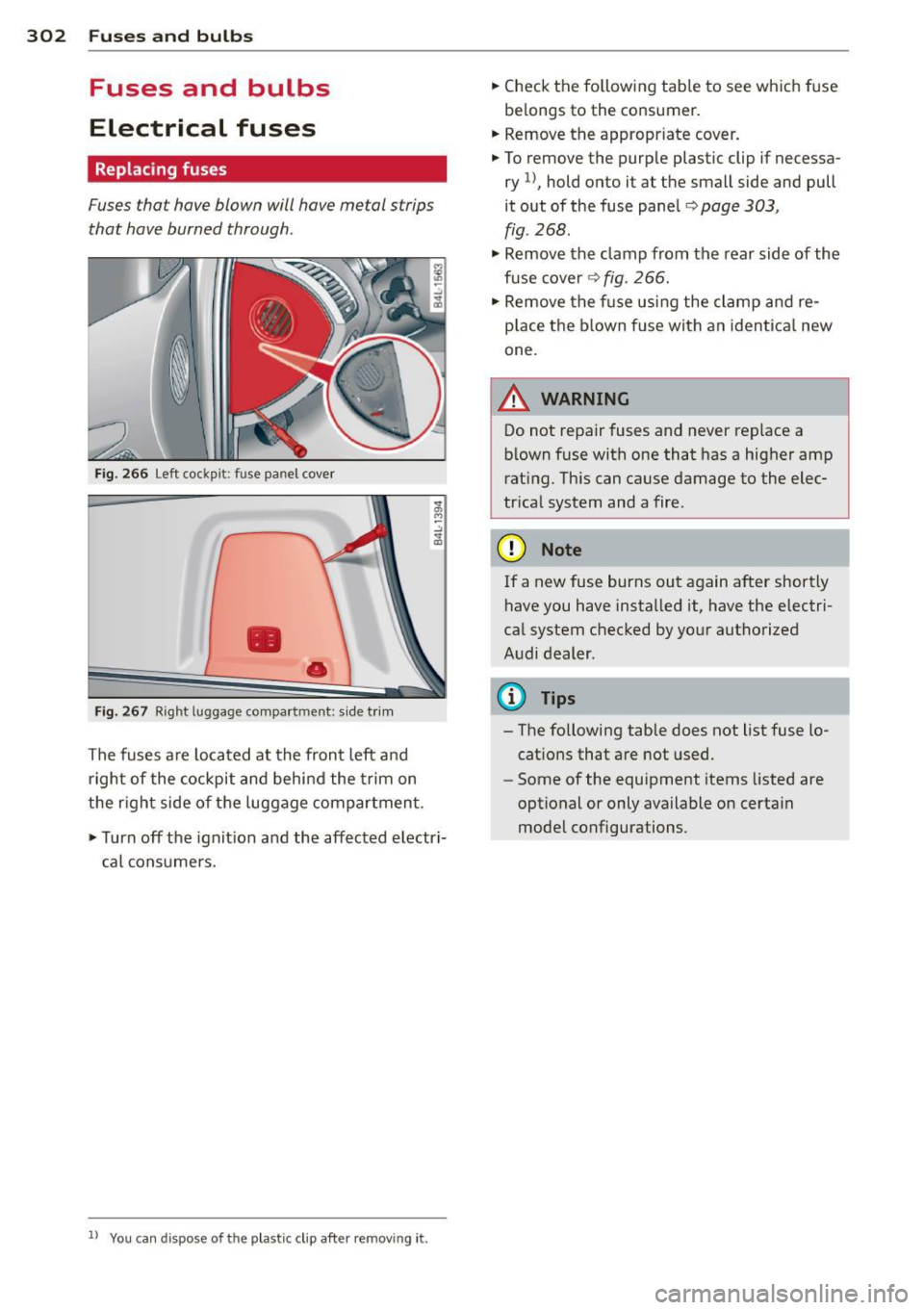 AUDI Q7 2014 Owner´s Manual 302 Fuses and bulbs
Fuses and bulbs
Electrical fuses
Replacing fuses
Fuses that have blown will have metal strips
that have burned through.
Fig . 266 Left cockp it: fuse panel c AUDI Q7 2014 Owner´s Manual 302 Fuses and bulbs
Fuses and bulbs
Electrical fuses
Replacing fuses
Fuses that have blown will have metal strips
that have burned through.
Fig . 266 Left cockp it: fuse panel c