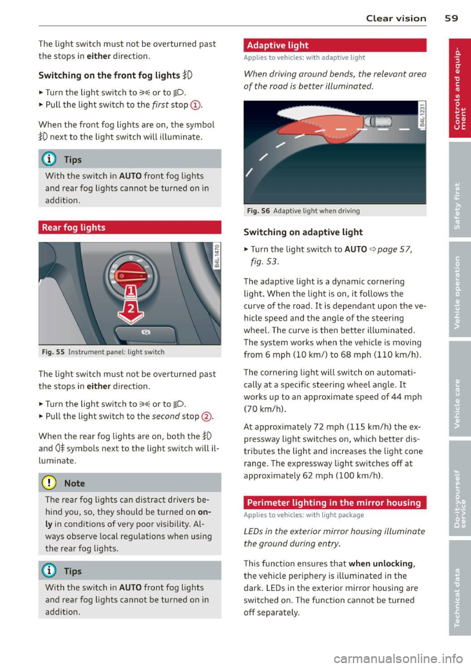 AUDI Q7 2014  Owner´s Manual The light  switch  must  not  be  overturned  past 
the  stops  in 
either d irectio n. 
Switching  on the  front  fog  lights }0 
~ Turn  the  light  swit ch to ;oo:; or  to §D. 
~ P ull  the  ligh 