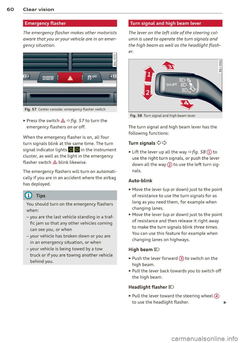 AUDI Q7 2014 Owner´s Manual 60 Clear vis ion
Emergency flasher
The emergency flasher makes other motorists
aware that you or your vehicle are in an emer
gency situation .
. ..----.,
------------------
Fig. 57 Cent AUDI Q7 2014 Owner´s Manual 60 Clear vis ion
Emergency flasher
The emergency flasher makes other motorists
aware that you or your vehicle are in an emer
gency situation .
. ..----.,
------------------
Fig. 57 Cent