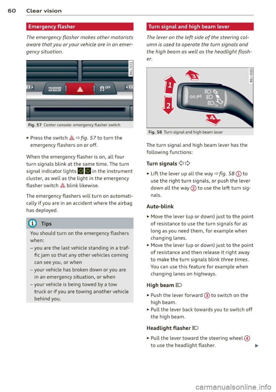 AUDI Q7 2014  Owner´s Manual 60  Clear vis ion 
Emergency flasher 
The emergency  flasher makes  other  motorists 
aware  that you  or your  vehicle are in an emer­
gency situation . 
. ..----., 
------------------
Fig. 57  Cent