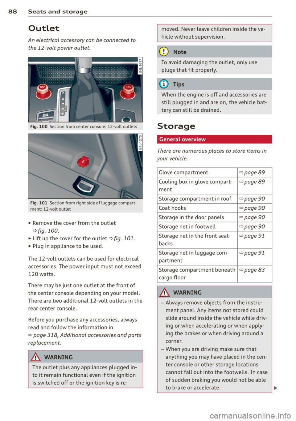 AUDI Q7 2014  Owner´s Manual 88  Seats  and  storage 
Outlet 
An electrical  accessory can be connected  to the  12-vol t power  outlet. 
Fi g. 10 0 Section from  center  console:  12-volt  ou tlets 
Fig.  101 Sect ion  from  rig