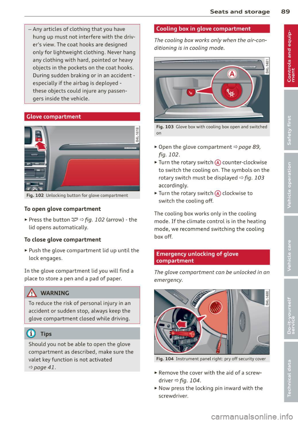 AUDI Q7 2014  Owner´s Manual -Any articles  of  cloth ing  that  you  have 
hung  up  must  not  interfere  with  the  driv­
ers  view. The  coat  hooks  are  designed 
only  for  lightweight  clothing.  Never  hang 
any  cloth