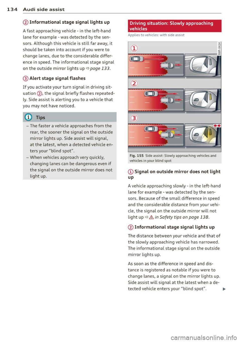 AUDI Q7 2015  Owner´s Manual 134  Audi side  assist 
@ Informational  stage  signal lights  up 
A fast  approaching  veh icle  - in the  left-hand 
l ane  for  examp le  - was  detected  by  the sen­
sors . Although  this  vehic
