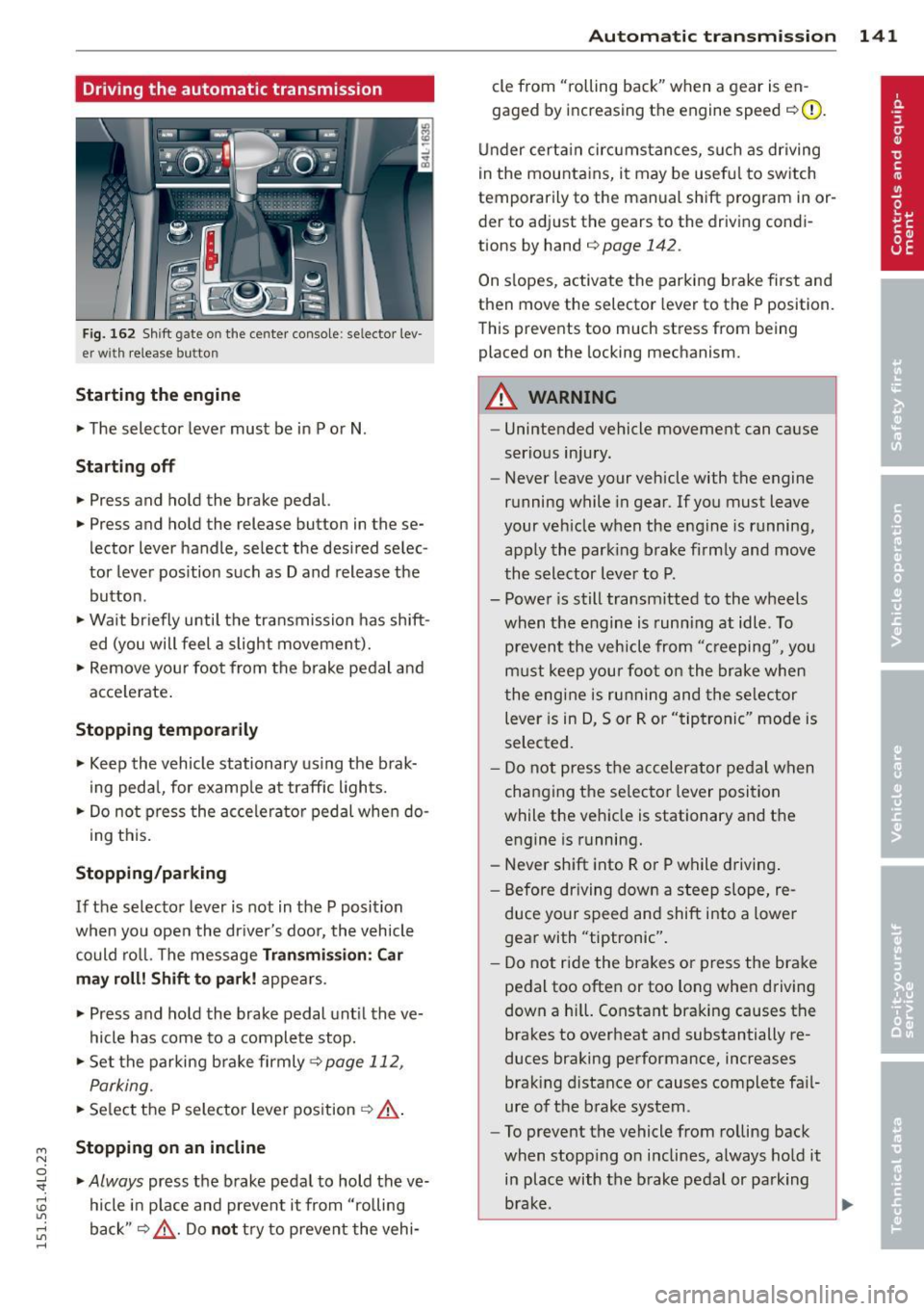 AUDI Q7 2015  Owner´s Manual M 
" 0 _, 
"". rl I.O 
" rl 
" rl 
Driving  the  automatic  transmission 
Fig.  162 Shift g ate  on the  center  co nso le: se lector  lev­
er wi th  release  butt on 
Starting  the  engine 
~ The