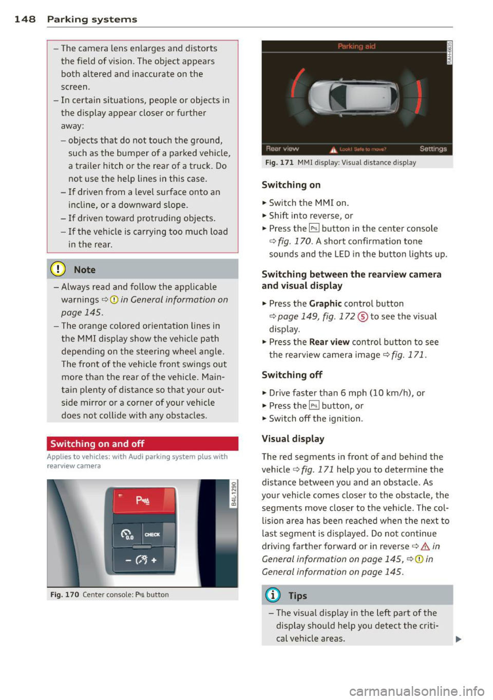 AUDI Q7 2015  Owner´s Manual 148  Parking sy stems 
- The  came ra  lens  en larges  and  distorts 
the  field  of vision.  The  object  appears 
both  a ltered  and  inaccurate  on  the 
screen . 
- In  certa in s ituations,  pe