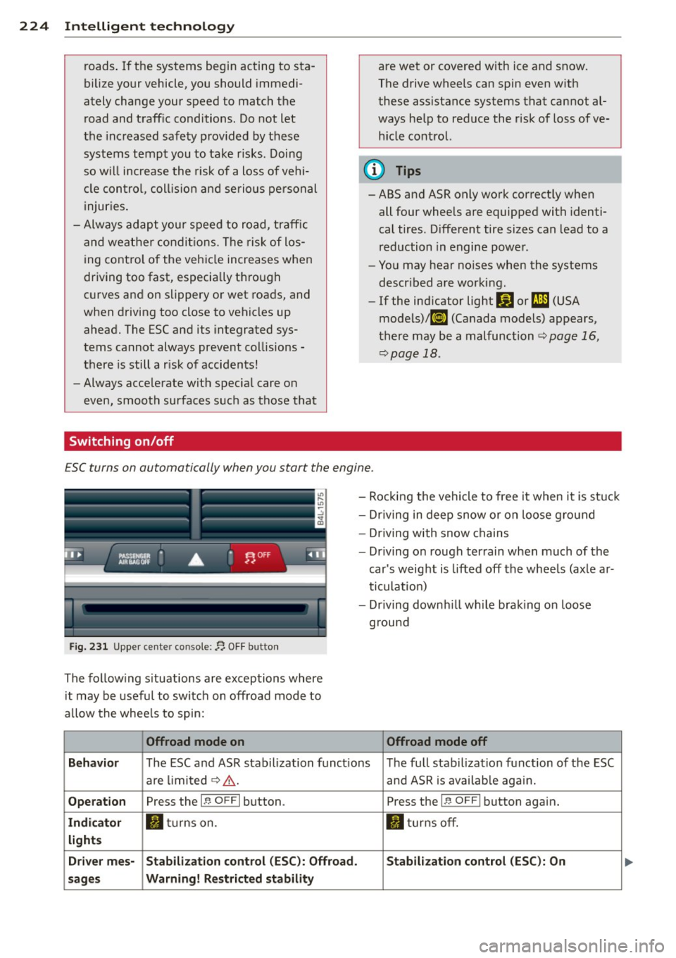 AUDI Q7 2015  Owner´s Manual 224  Intellig ent  technol ogy 
roads . If the  systems  begin  acting  to  sta­
bilize  your  vehicle,  you  should  immedi­
ately  change your  speed to  match  the 
road and traff ic conditions. 