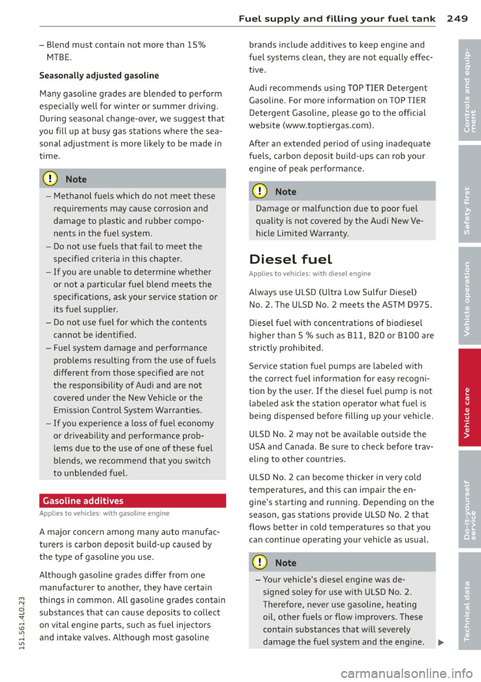 AUDI Q7 2015  Owner´s Manual M N 
0 ...J 
SI: ,...., \!) ..,., 
,...., ..,., ,...., 
-Blend  must  contain  not  more  than  1S% 
MTBE. 
Seasonally  adjusted  gasoline 
Many  gasoline  grades  are  blended  to perform 
espec ial