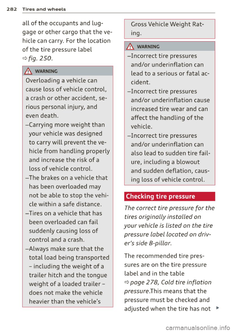 AUDI Q7 2015  Owner´s Manual 282  Tires  and  wheels 
all  of  the  occupants  and  lug­
gage  or  other  cargo  that  the  ve­
hicle  can  carry.  For the  location 
of the  tire  pressure  label 
¢fig. 250. 
A WARNING 
Overl