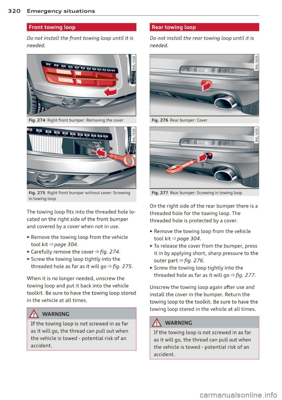 AUDI Q7 2015  Owner´s Manual 320  Emergency situations 
Front  towing  loop 
Do not  install  the  front  towing  loop  until  it is 
needed. 
Fig. 274 Right fron t bumper:  Removing t he cover 
Fig. 275 Righ t fron t bumper  wit
