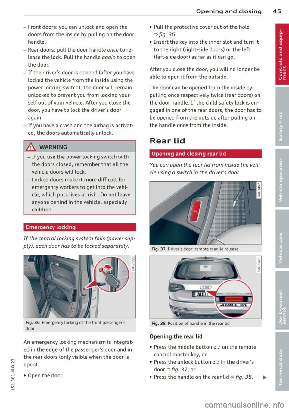 AUDI Q7 2015  Owner´s Manual M 
" 0 _, 
"". rl I.O 
" rl 
" rl 
-Front  doors:  you  can  un lock  and  open  the 
doors  from  the  inside  by pulling  on  the  door 
handle. 
- Rear  doors:  pu ll the  door  handle 
once to 