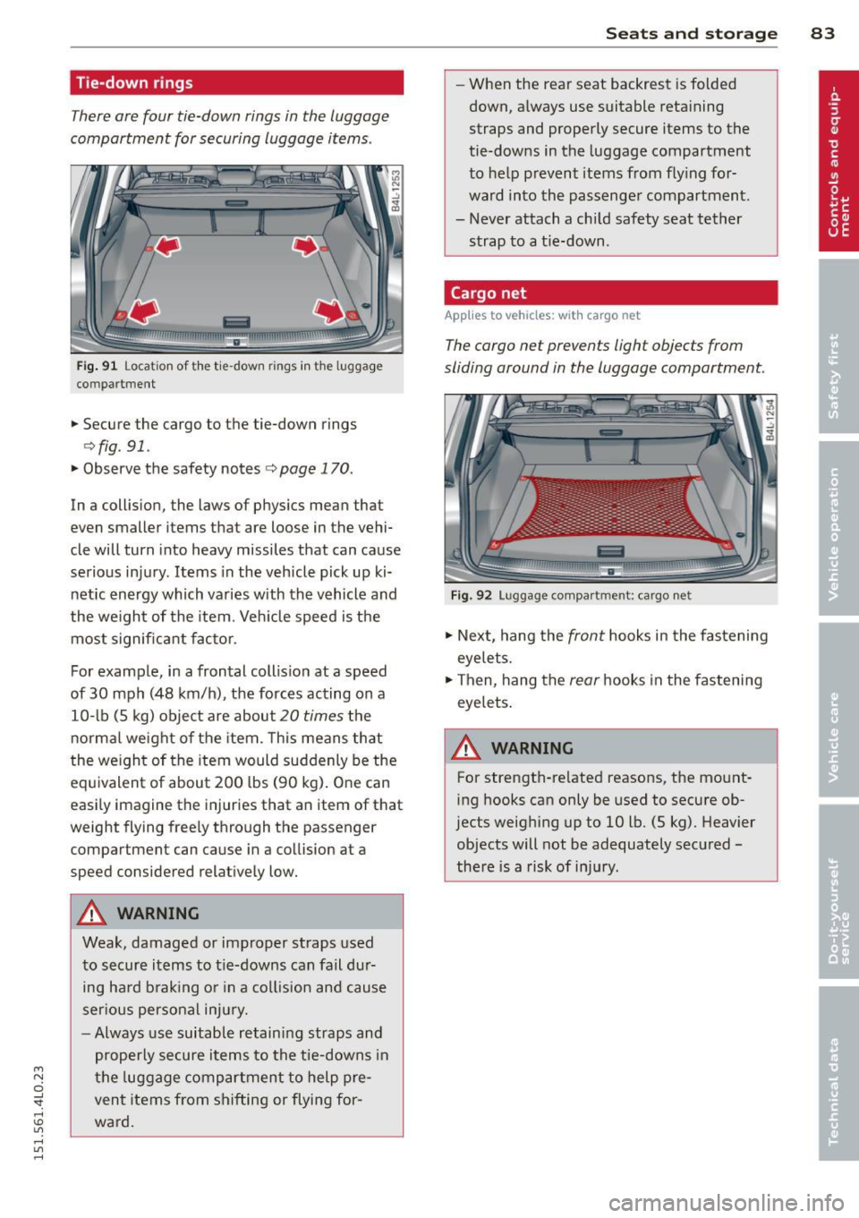 AUDI Q7 2015 Owner´s Manual M
" 0 ..J
"". rl I.O
" rl
" rl
Tie-down rings
There are four tie-down rings in the luggage
compartment for securing luggage items .
liiiil
Fig. 91 Locat ion of t he tie -down ring AUDI Q7 2015 Owner´s Manual M
" 0 ..J
"". rl I.O
" rl
" rl
Tie-down rings
There are four tie-down rings in the luggage
compartment for securing luggage items .
liiiil
Fig. 91 Locat ion of t he tie -down ring
