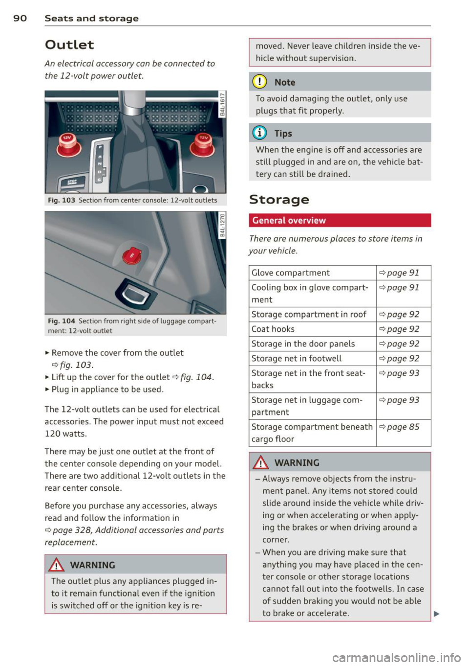 AUDI Q7 2015  Owner´s Manual 90  Seats  and storage 
Outlet 
An electrical  accessory can be connected  to 
the  12-vol t power  outlet. 
Fig. 1 03 Section from  center  console:  12-volt  ou tlets 
Fig.  10 4 Section  from  righ