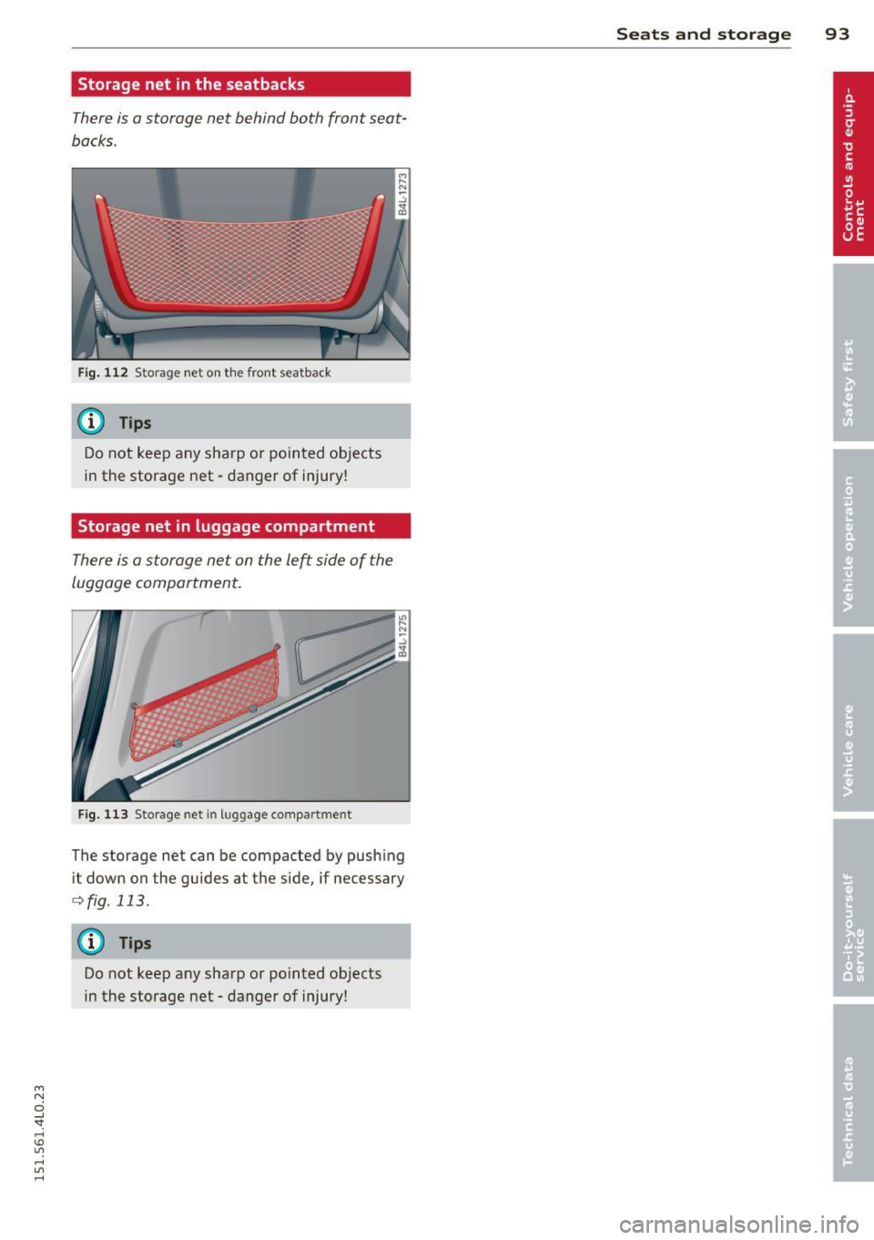 AUDI Q7 2015 Owner´s Manual M
" 0 ..J
"". rl I.O
" rl
" rl
Storage net in the seatbacks
There is a storage net behind both front seat
backs .
Fig. 112 Storage net on the front seatback
(D Tips
Do not k AUDI Q7 2015 Owner´s Manual M
" 0 ..J
"". rl I.O
" rl
" rl
Storage net in the seatbacks
There is a storage net behind both front seat
backs .
Fig. 112 Storage net on the front seatback
(D Tips
Do not k