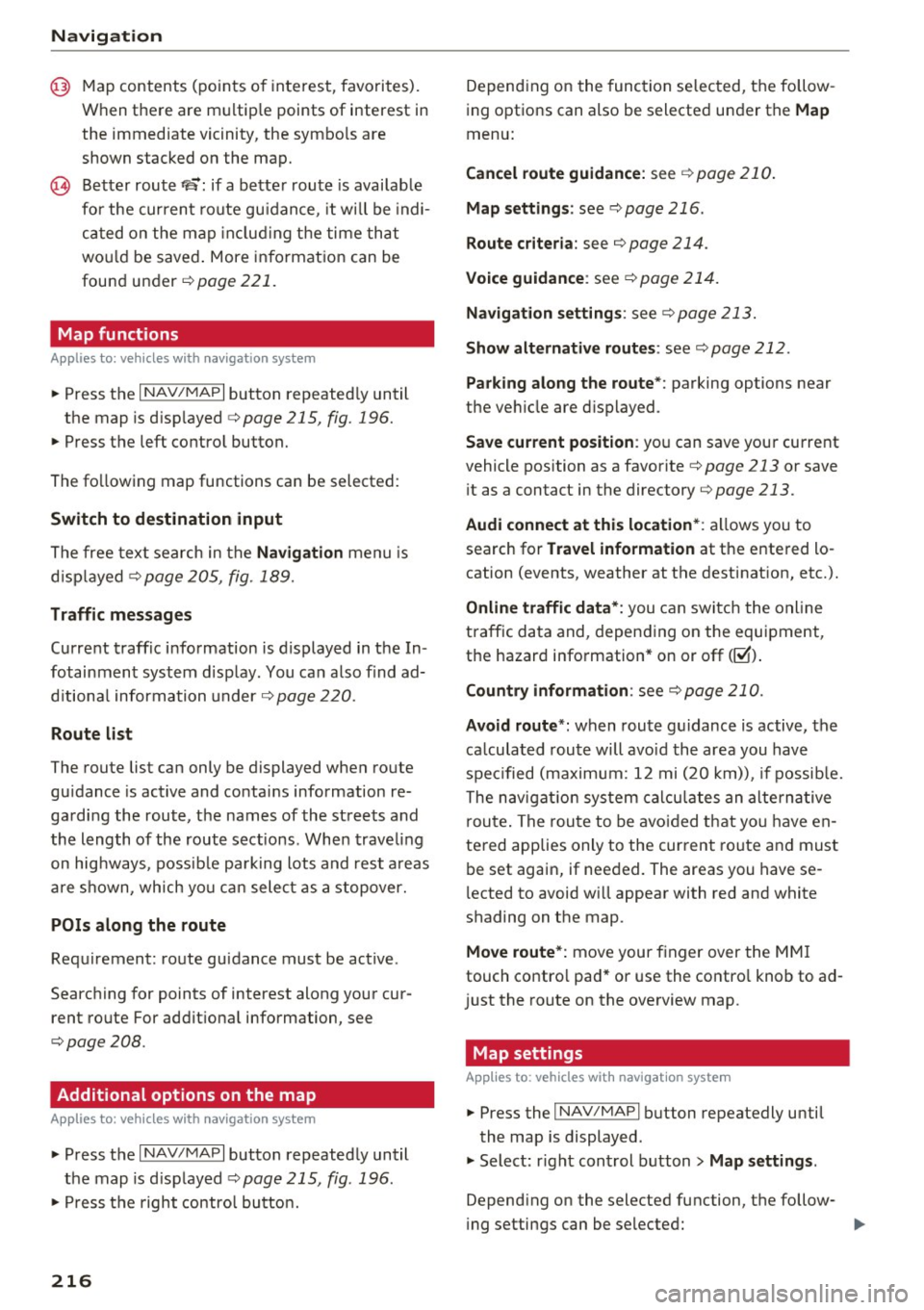 AUDI Q7 2017  Owner´s Manual Navig ation 
@ Map contents  (points  of  interest,  favorites). 
When  there  are  multip le  points  of  interest  in 
the  immediate  vicinity,  the  symbo ls  are 
shown  stacked  on  the  map. 
@