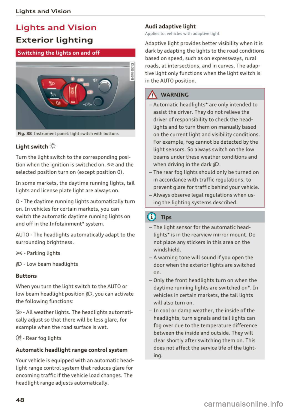 AUDI Q7 2017  Owner´s Manual Lights and  Vision 
Lights  and  Vision 
Exterior  lighting 
Switching  the  lights  on  and  off 
M 
::== === =----======= ~! 
:, 
Fig.  38 Instrument  panel : lig ht  sw it c h w ith  buttons 
Li gh