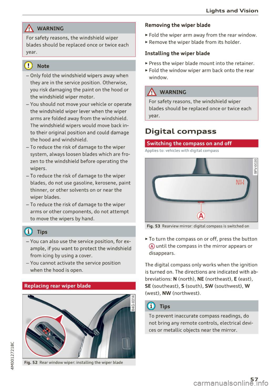 AUDI Q7 2017  Owner´s Manual A WARNING 
For safety  reasons,  the  windshield  wiper 
blades  should  be  replaced  once  or tw ice  each 
year . 
(D Note 
-Only fold  the  windshield  wipers  away  when 
they  are  in the  servi