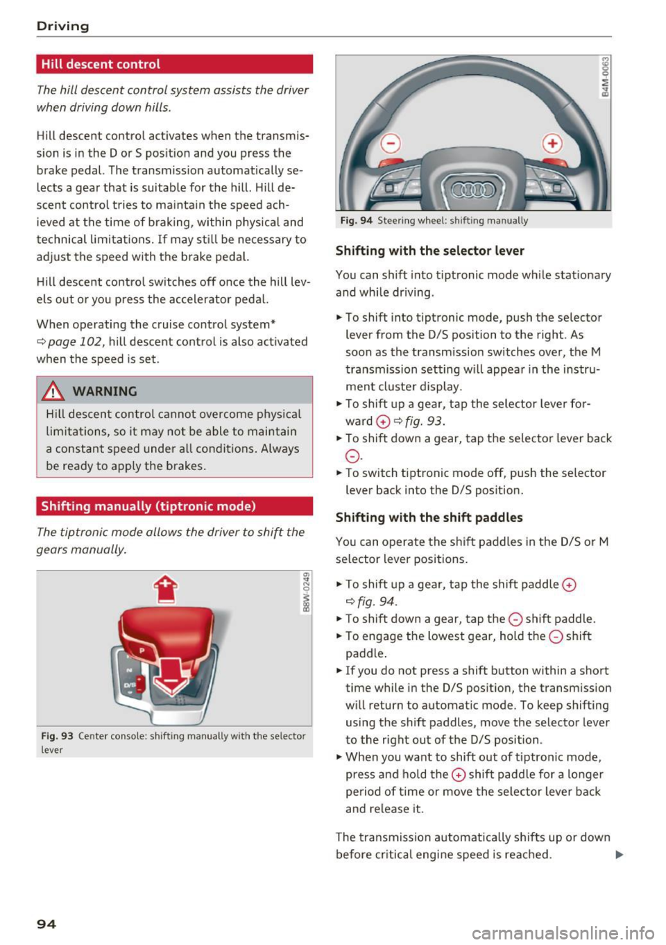AUDI Q7 2017 Owner´s Manual Driving
Hill descent control
The hill descent control system assists the driver
when driving down hills .
Hill descent control activates when the transmis
sion is in the Dor S posi AUDI Q7 2017 Owner´s Manual Driving
Hill descent control
The hill descent control system assists the driver
when driving down hills .
Hill descent control activates when the transmis
sion is in the Dor S posi