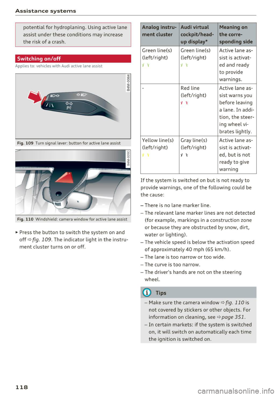 AUDI Q7 2018  Owner´s Manual Ass is tance  sy stem s 
potential  for  hydroplaning . Using active  lane 
assist  under  these  conditions  may increase 
the  risk of  a crash. 
Switching  on /off 
A pp lies to:  ve hicles w ith  
