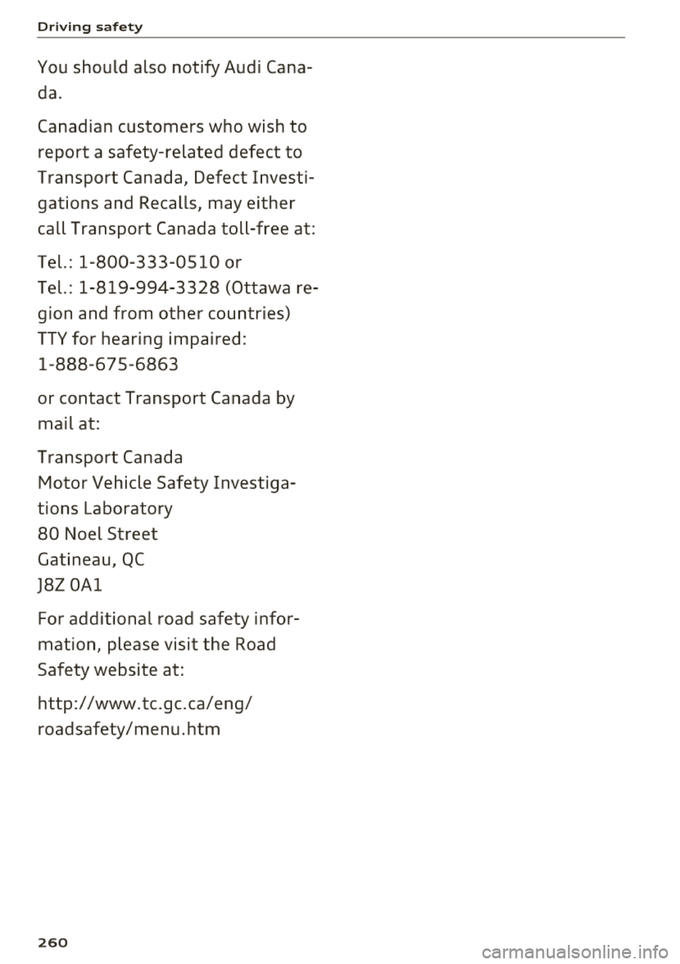 AUDI Q7 2018  Owner´s Manual Driving safety 
You should  also  notify  Audi  Cana­
da. 
Canadian  customers  who  wish  to 
report  a  safety-related  defect  to 
Transport  Canada,  Defect  Investi­
gations  and  Recalls,  may