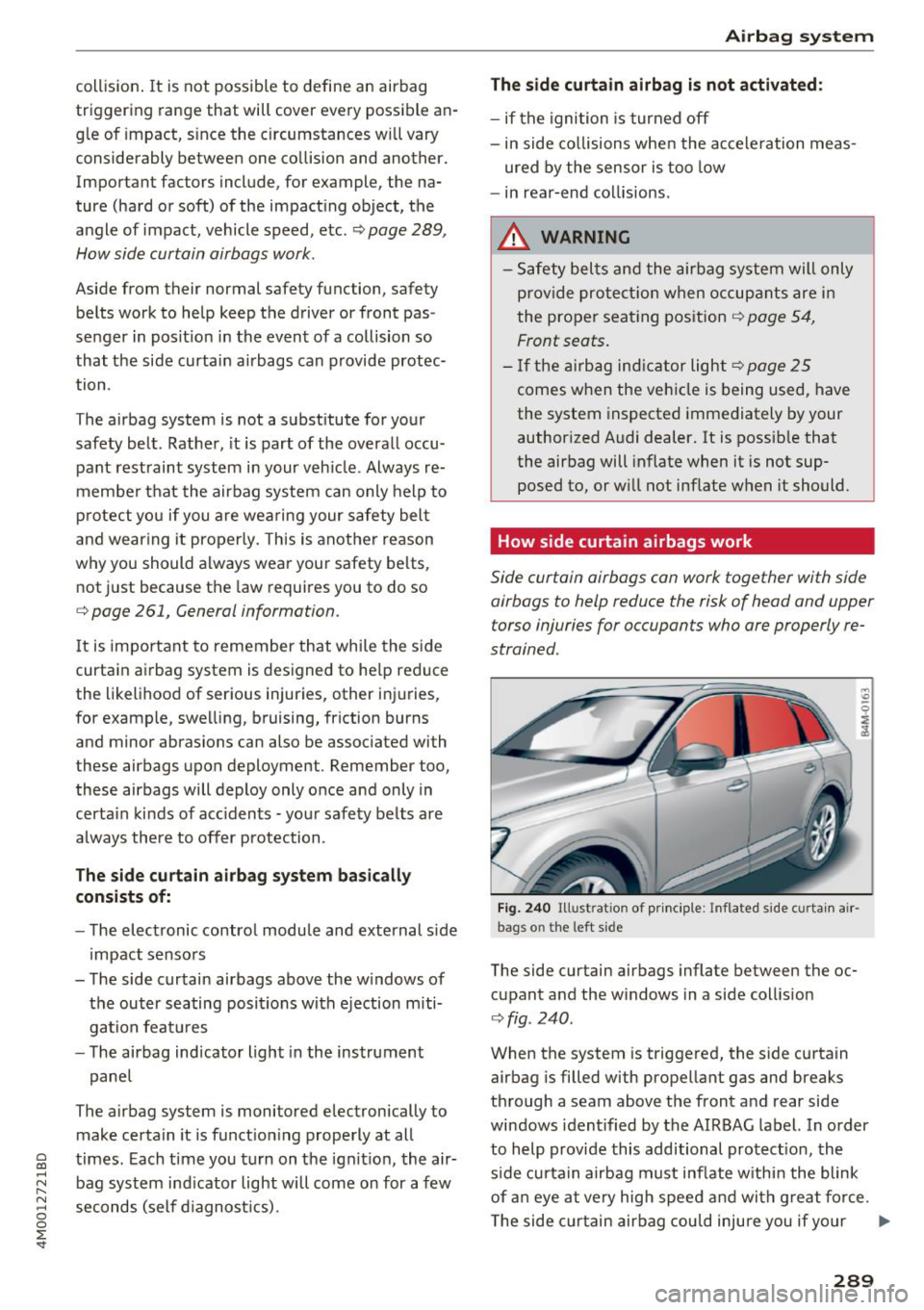 AUDI Q7 2018  Owner´s Manual collision. It  is  not  possible  to  define  an  airbag 
triggering  range  that  will cover  every  possible  an­
g le  of  impact,  s ince  the  circumstances  will vary 
considerably  between  on