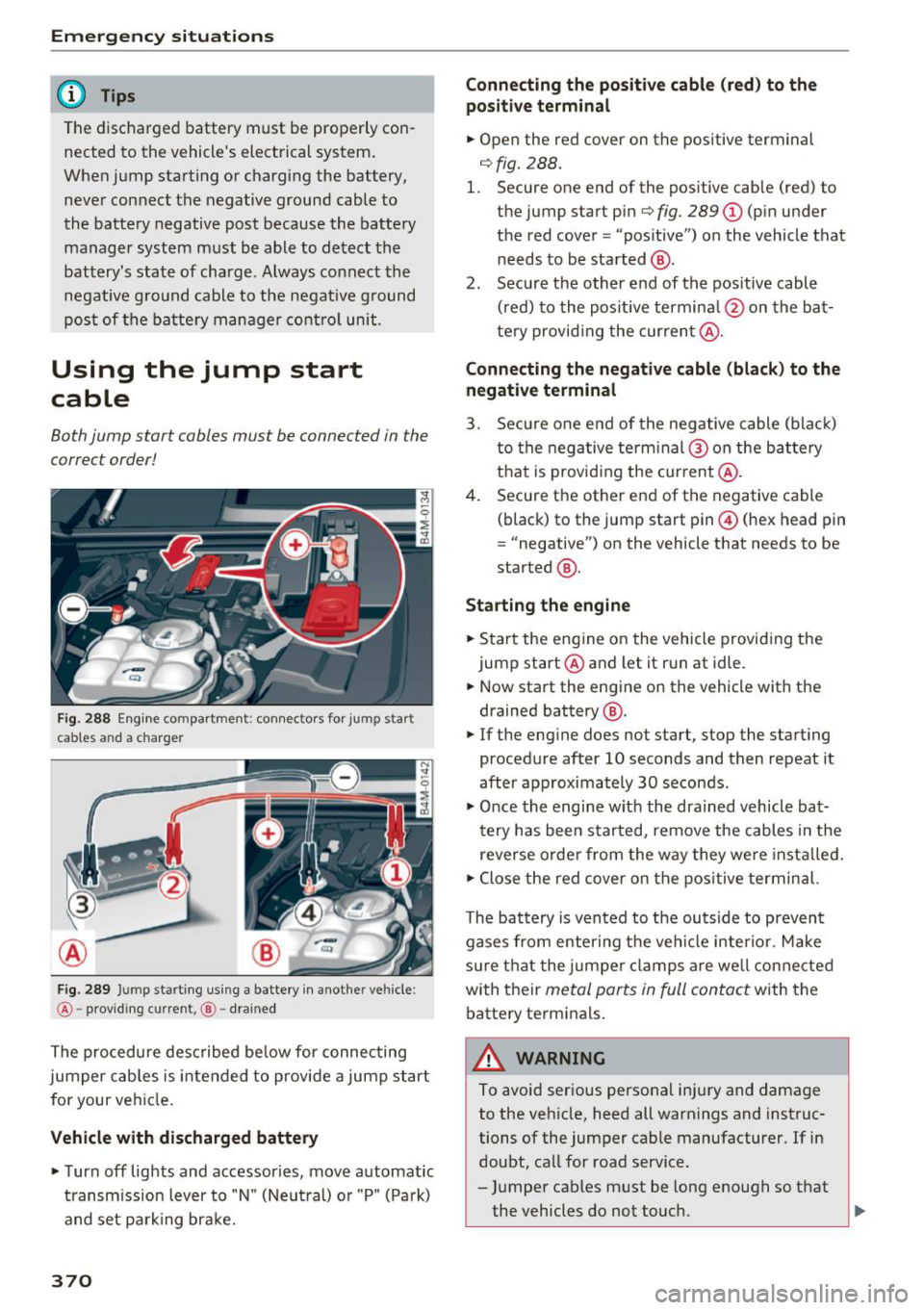 AUDI Q7 2018  Owner´s Manual Emergency situations 
@ Tips 
The discharged  battery  must  be  properly  con­
nected  to  the  vehicles  electrical  system . 
When  jump  starting  or  charging  the  battery, 
never  connect  th