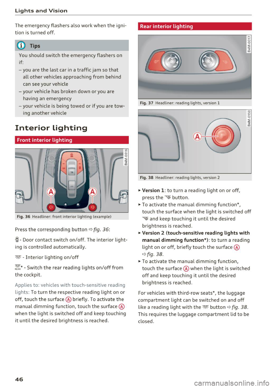 AUDI Q7 2018  Owner´s Manual Lights  and  Vision 
The  emergency  flashers  also  work  when the  igni­
t ion  is turn ed off . 
(D Tips 
You s hou ld  sw itch  the  emergency  flashers  on 
if: 
- you  are  the  last  car  in  