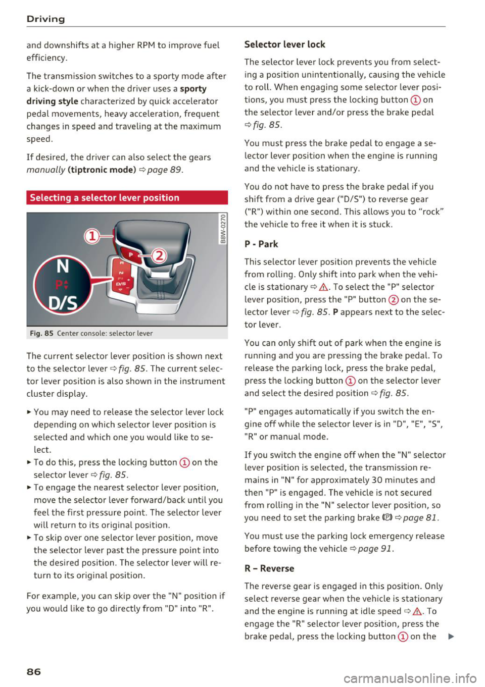 AUDI Q7 2018  Owner´s Manual Driving 
and  downshifts  at  a  higher  RPM to  improve  fuel 
efficiency. 
The transm ission  switches  to  a spo rty  mode  afte r 
a  ki ck-down  or  when  the  drive r uses  a 
sp o rty 
driving 