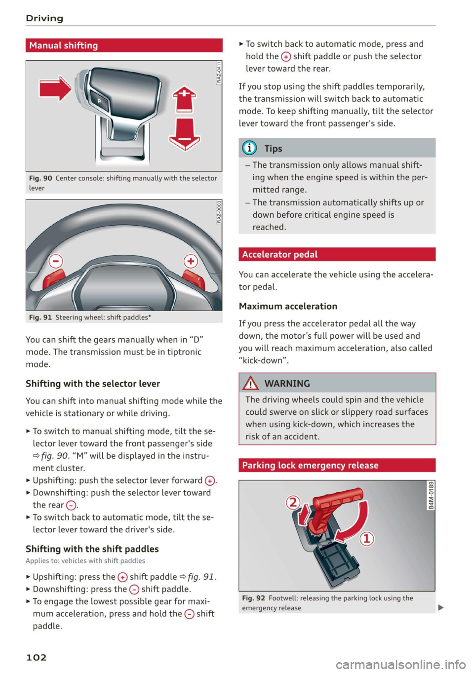 AUDI Q7 2021  Owner´s Manual Driving 
  
    
    
Manual shi 
  
RAZ-0411 
  
  
Fig. 90 Center console: shifting manually with the selector 
lever 
  
RAZ-0003 
  
  
— 
Fig. 91 Steering wheel: shift paddles* 
You can shift t