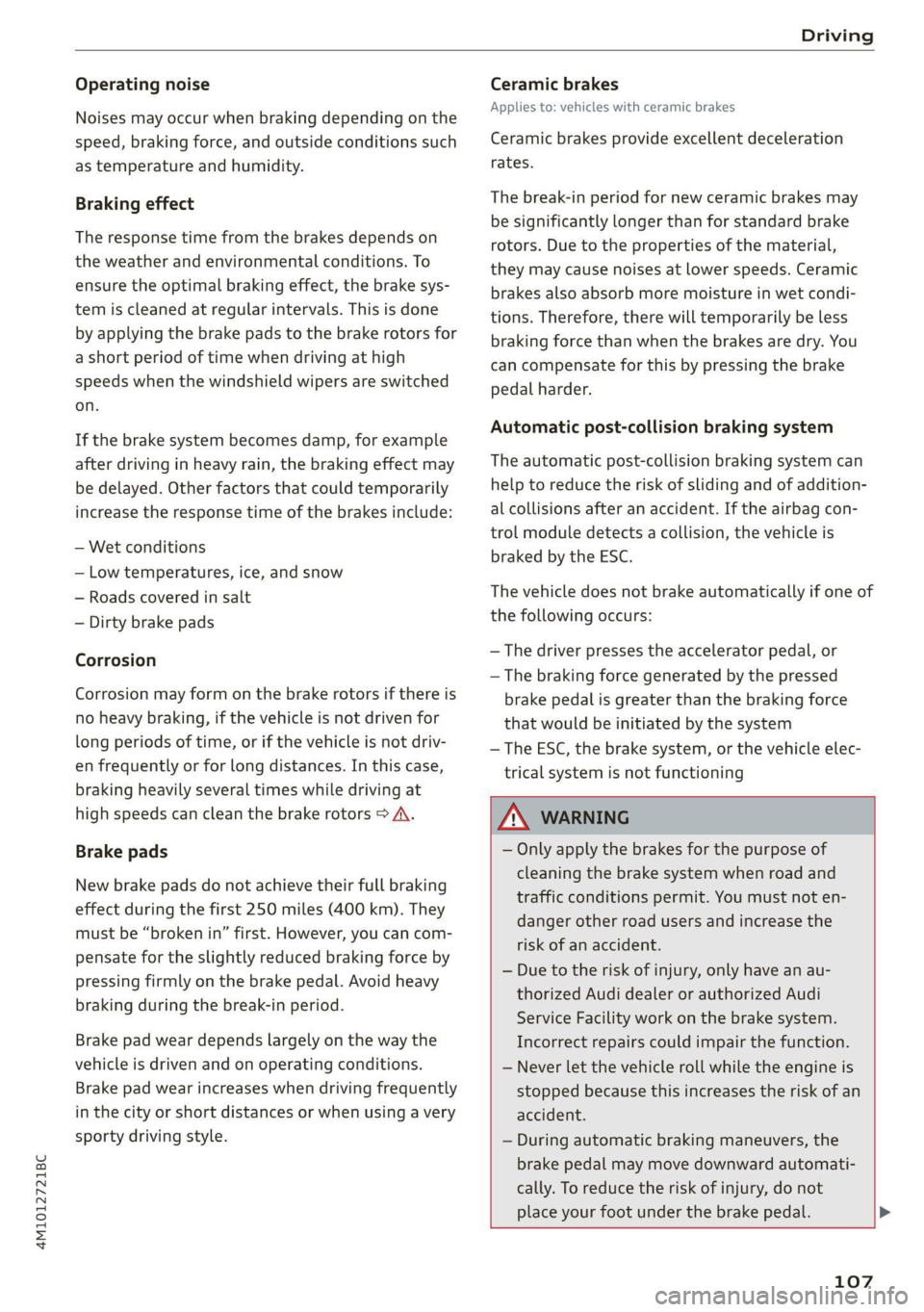 AUDI Q7 2021  Owner´s Manual 4M1012721BC 
Driving 
  
Operating noise 
Noises may occur when braking depending on the 
speed, braking force, and outside conditions such 
as temperature and humidity. 
Braking effect 
The response 