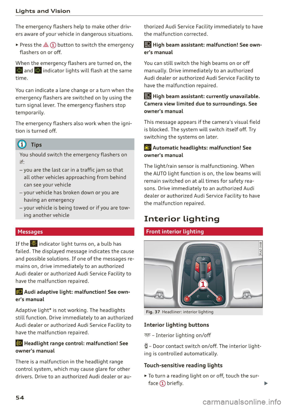 AUDI Q7 2021  Owner´s Manual Lights and Vision 
  
The emergency flashers help to make other driv- 
ers aware of your vehicle in dangerous situations. 
> Press the A @ button to switch the emergency 
flashers on or off. 
When the