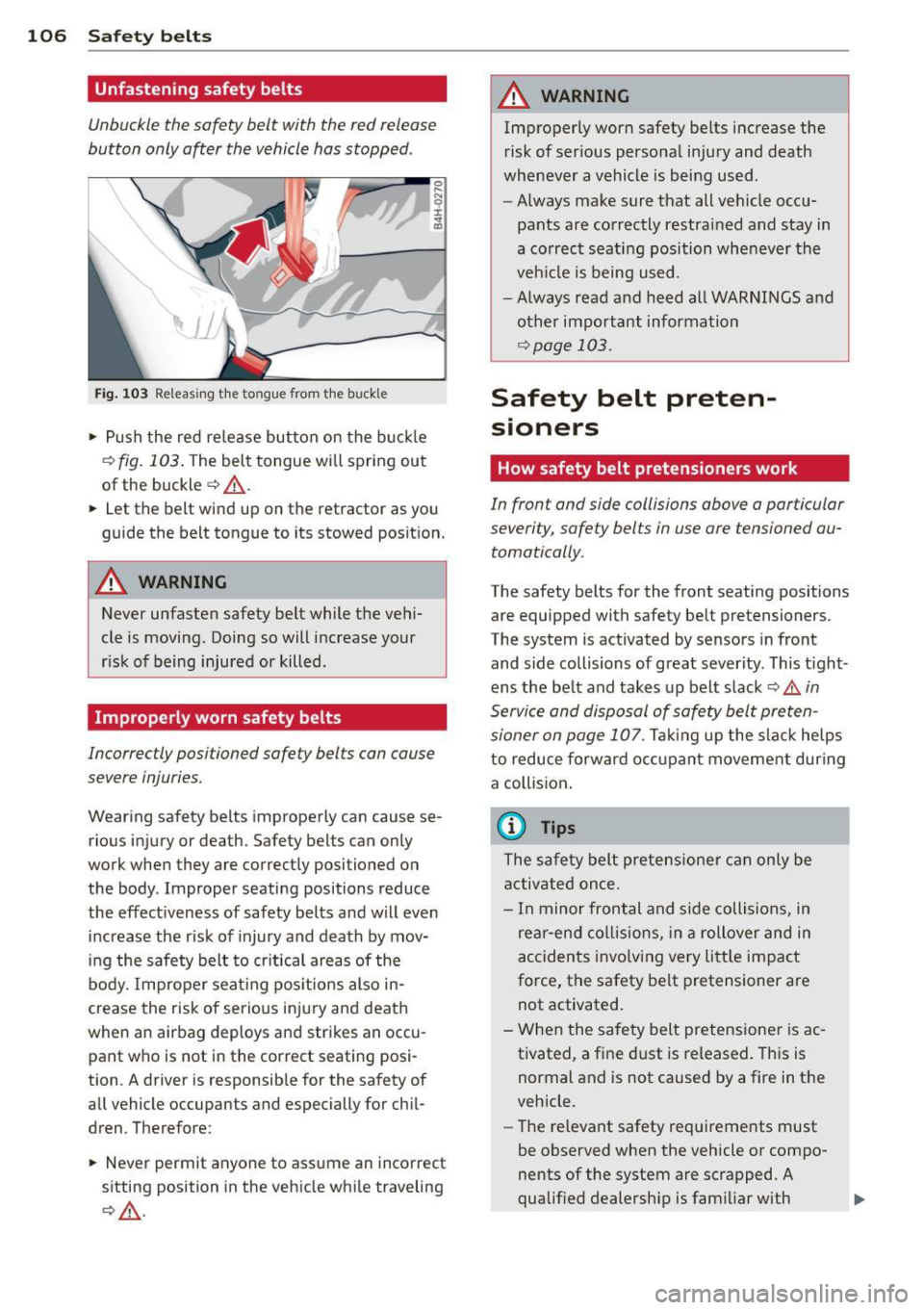 AUDI TT 2013 Owner´s Manual 106 Safety belts
Unfastening safety belts
Unbuckle the safety belt with the red release
button only after the vehicle has stopped .
Fig. 103 Releasing the tongue from the buckle
â AUDI TT 2013 Owner´s Manual 106 Safety belts
Unfastening safety belts
Unbuckle the safety belt with the red release
button only after the vehicle has stopped .
Fig. 103 Releasing the tongue from the buckle
â
