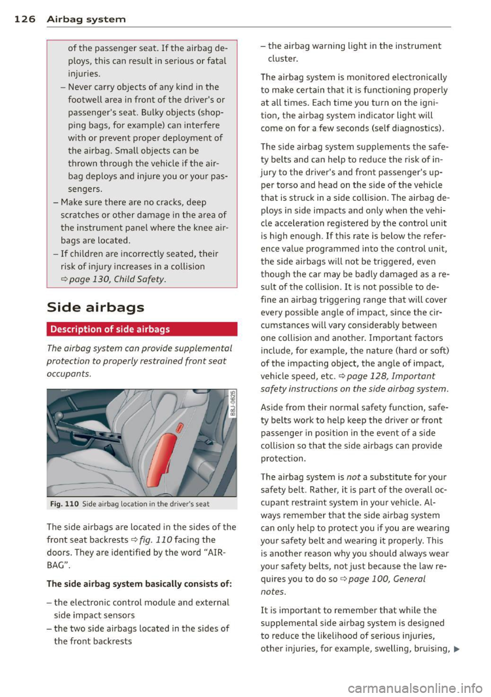 AUDI TT 2013  Owner´s Manual 126  Airbag system 
of the  passenger  seat.  If  the  airbag  de­
ploys,  this  can  resu lt  in serious  or  fata l 
injuries. 
- Never  carry  objects  of  any  kind  in the 
footwell  area  in fr