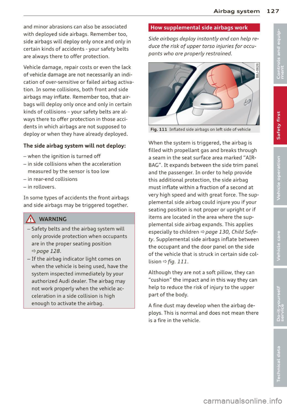 AUDI TT 2013 Owner´s Manual and minor abrasions can also be associated
with deployed side airbags. Remember too,
side airbags will deploy only once and only in
certain kinds of accidents -your safety belts
are AUDI TT 2013 Owner´s Manual and minor abrasions can also be associated
with deployed side airbags. Remember too,
side airbags will deploy only once and only in
certain kinds of accidents -your safety belts
are