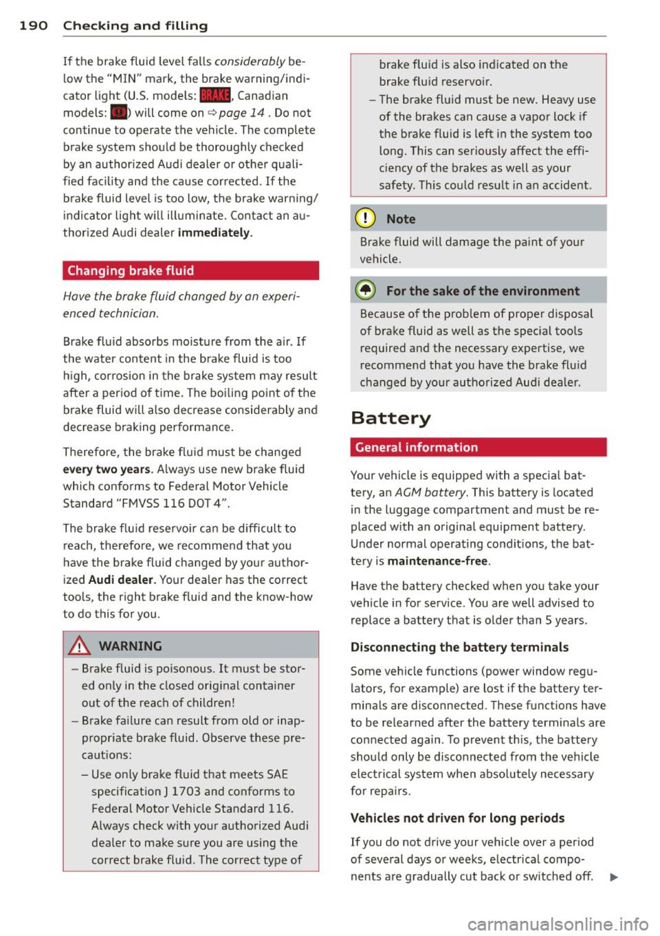 AUDI TT 2013 Owner´s Manual 190 Checking and filling
If the brake fluid level falls considerably b e
l ow the "MIN" mark, the brake warning/ indi
cator light (U .S . mode ls:
1111 , Canad ian
model s:. ) will com AUDI TT 2013 Owner´s Manual 190 Checking and filling
If the brake fluid level falls considerably b e
l ow the "MIN" mark, the brake warning/ indi
cator light (U .S . mode ls:
1111 , Canad ian
model s:. ) will com