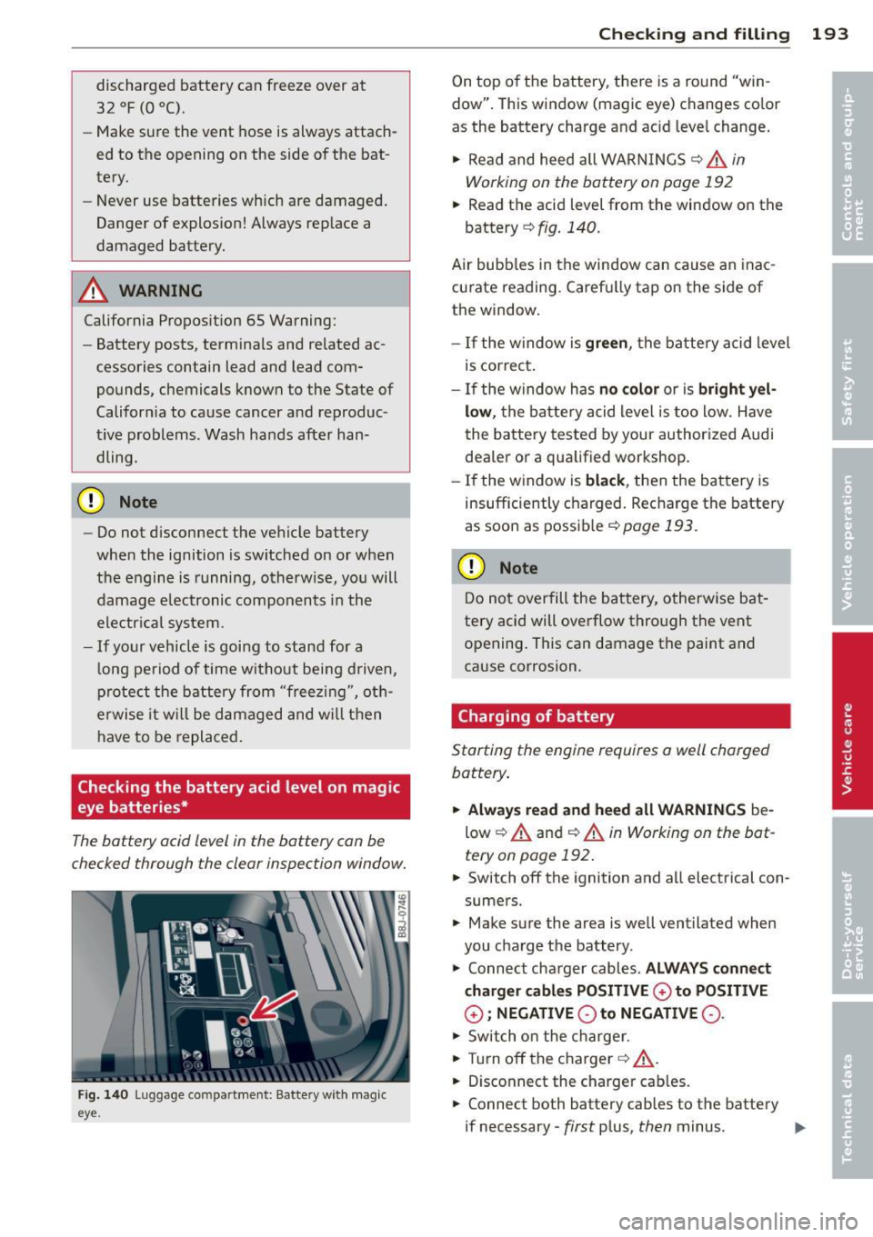 AUDI TT 2013  Owner´s Manual dischar ged  battery  can  freeze  over  at 
32  °F (0  °C). 
- Make sure  the  vent  hose  is  alw ays  attach­
ed  to  the  opening  on  the  side  of the  bat­
tery. 
- Never  use  batteries  w