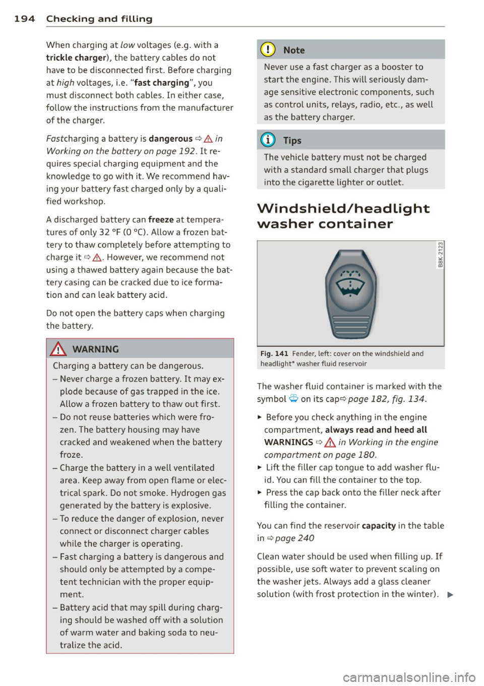 AUDI TT 2013  Owner´s Manual 194  Checking  and  filling 
When  charging  at low voltages  (e.g . w ith  a 
tri ckle  charger ), the  battery  cables  do  not 
have  to  be  d isconnected  first.  Be fore  charging 
at 
high volt