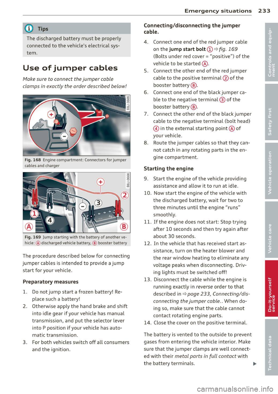 AUDI TT 2013 Owner´s Manual @ Tips
The discharged battery must be properly
connected to the vehicles electrical sys
tem.
Use of jumper cables
Make sure to connect the jumper coble
clomps in exactly the AUDI TT 2013 Owner´s Manual @ Tips
The discharged battery must be properly
connected to the vehicles electrical sys
tem.
Use of jumper cables
Make sure to connect the jumper coble
clomps in exactly the