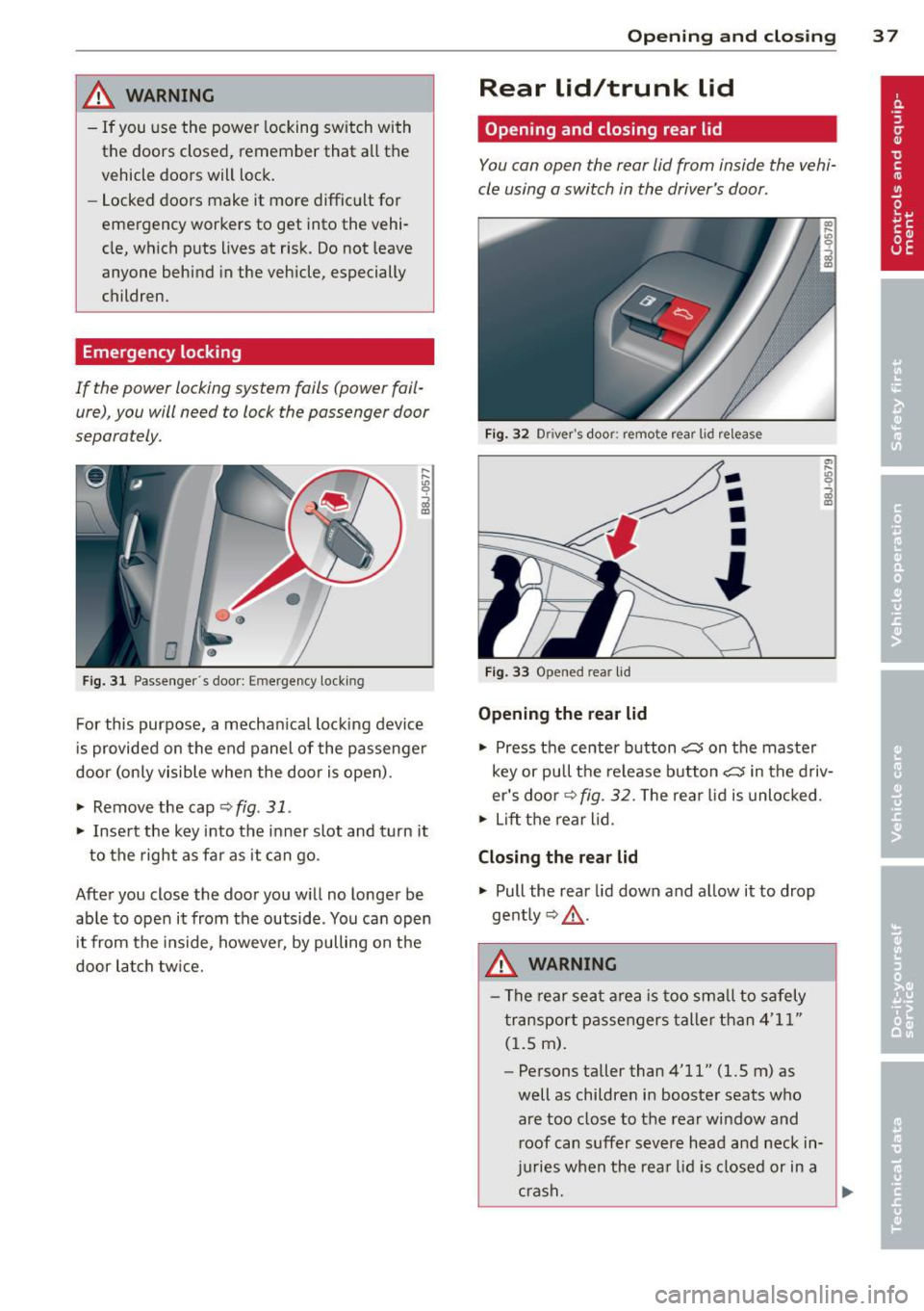 AUDI TT 2013  Owner´s Manual ,&_ WARNING 
-If you  use  the  power  locking  switch  with 
the  doors  closed,  remember  that  all  the 
vehicle  doors  will  lock. 
- Locked doors  make  it  more  difficult  for 
emergency  wor