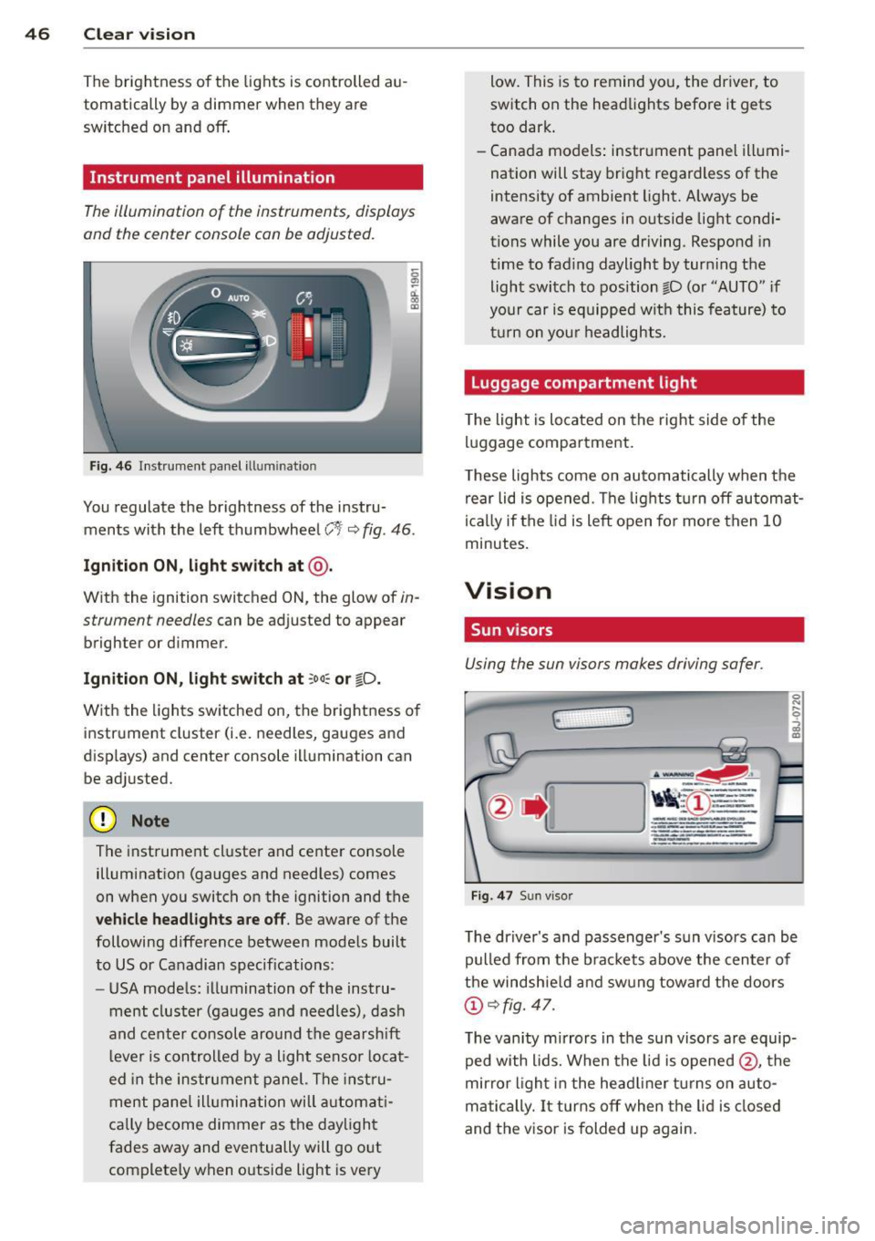 AUDI TT 2013 Owner´s Manual 46 Clear vision
The brightness of the lights is controlled au
tomatically by a dimmer when they are
switched on and
off.
Instrument panel illumination
The illumination of the AUDI TT 2013 Owner´s Manual 46 Clear vision
The brightness of the lights is controlled au
tomatically by a dimmer when they are
switched on and
off.
Instrument panel illumination
The illumination of the