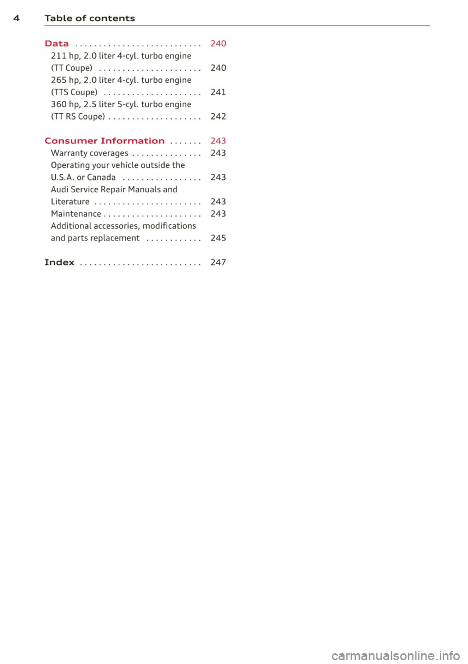 AUDI TT 2013 Owner´s Manual 4 Table of contents
Data . . . . . . . . . . . . . . . . . . . . . . . . . . .
240
211 hp, 2 .0 liter4-cyl. turbo engine
(TT Coupe) . . . . . . . . . . . . . . . . . . . . . AUDI TT 2013 Owner´s Manual 4 Table of contents
Data . . . . . . . . . . . . . . . . . . . . . . . . . . .
240
211 hp, 2 .0 liter4-cyl. turbo engine
(TT Coupe) . . . . . . . . . . . . . . . . . . . . .