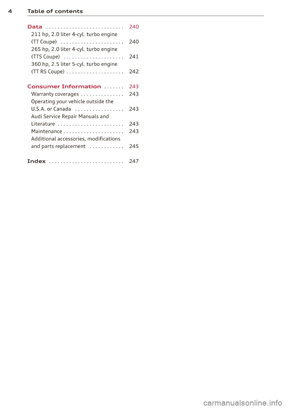 AUDI TT 2013  Owner´s Manual 4  Table  of  contents 
Data  . . . .  . . .  . .  . .  . . . . .  . . .  . .  . .  . . . . 
240 
211  hp, 2 .0  liter4-cyl.  turbo  engine 
(TT Coupe)  . . . .  . . .  . . . .  . . .  . .  . .  . . .