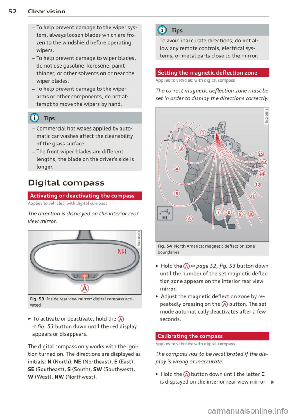 AUDI TT 2013  Owner´s Manual 52  Clear vis ion 
- To  help prevent  damage  to  the  wiper  sys ­
tem,  a lways  loosen  blades  which  are  fro ­
zen  to  the  windsh ield  before  operat ing 
wipers. 
- To he lp prevent  dama
